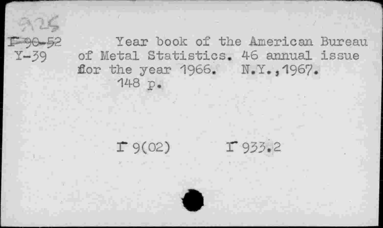 ﻿Year book of the American. Bureau of Metal Statistics. 46 annual issue for the year 1966.	N.Y.,1967.
148 p.
T 9(02)
r933.2